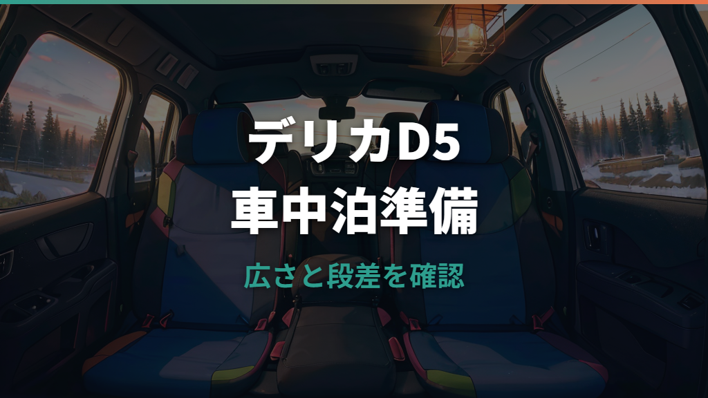 デリカD5車中泊は本当に寝られる？広さ・段差対策・快適グッズを整理