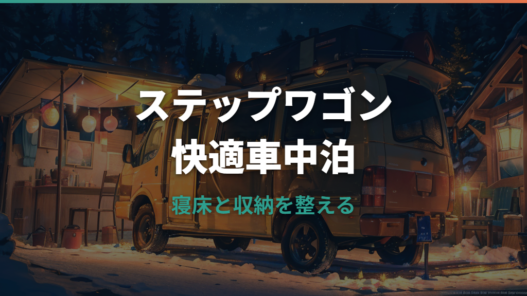ステップワゴン車中泊カスタム詳しいガイド｜ベッド化・収納・電源・DIYの選び方