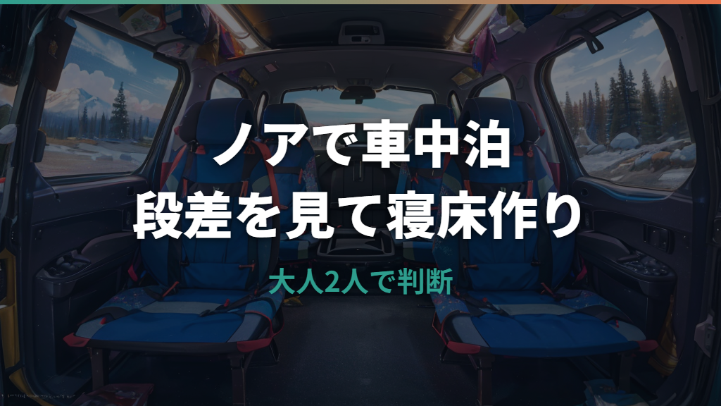 ノアで車中泊はできる？寝られる人数・シートアレンジ・段差対策を整理