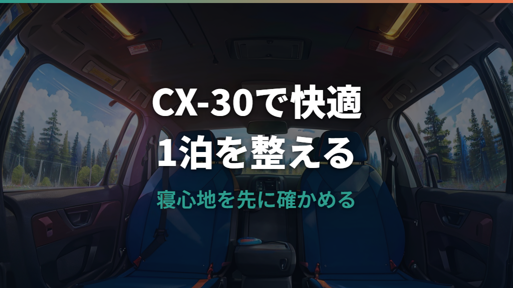 CX-30車中泊はできる？寝られる広さ・段差対策・必要グッズを丁寧に整理