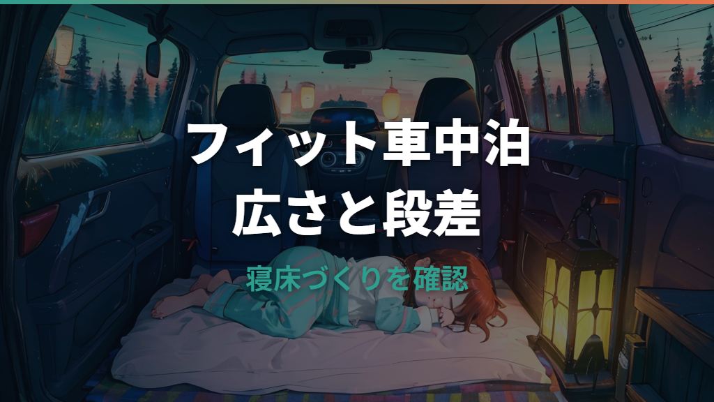 フィットで車中泊はできる？身長別の広さ・段差対策・必要装備を実例で解説