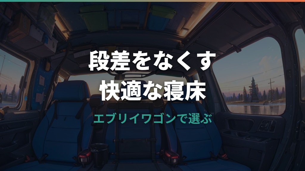 エブリィワゴン車中泊の段差解消ガイド｜マット・ベッドキット・DIYの選び方