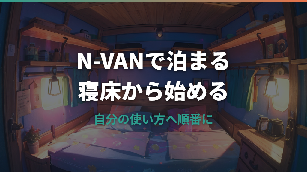 N-VAN車中泊カスタム詳しいガイド｜ベッド・収納・電源・車検注意点まで