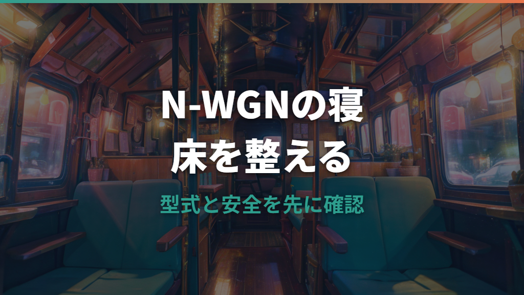 N-WGN車中泊は寝られる？室内寸法・シートアレンジ・段差対策を整理