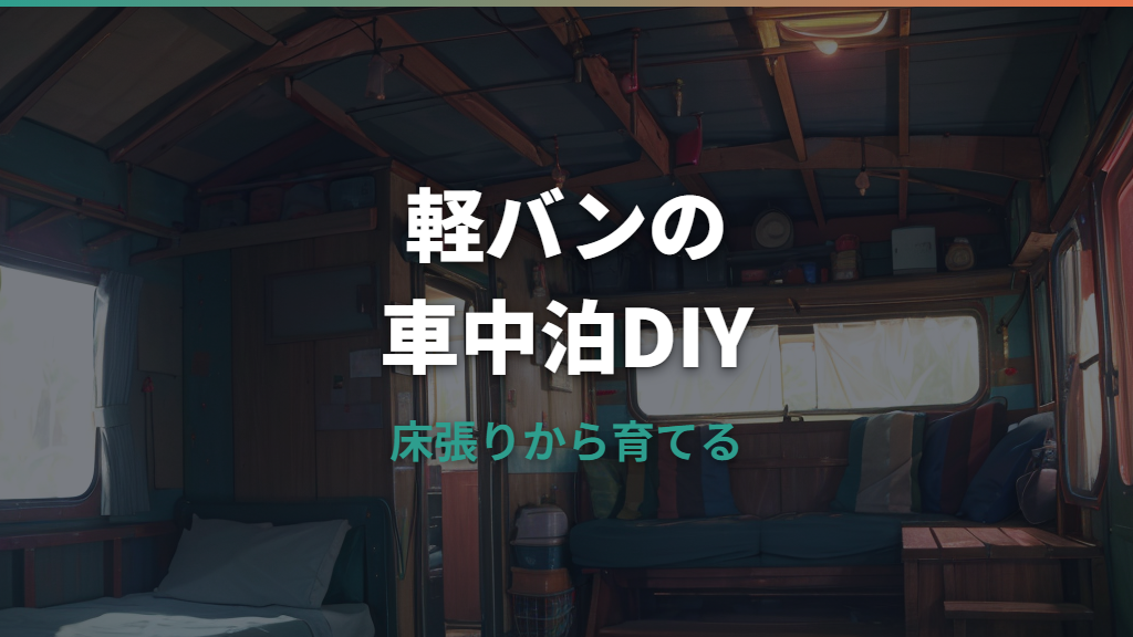 軽バン車中泊DIYの始め方｜床張り・ベッド自作・目隠し・車検注意点まで