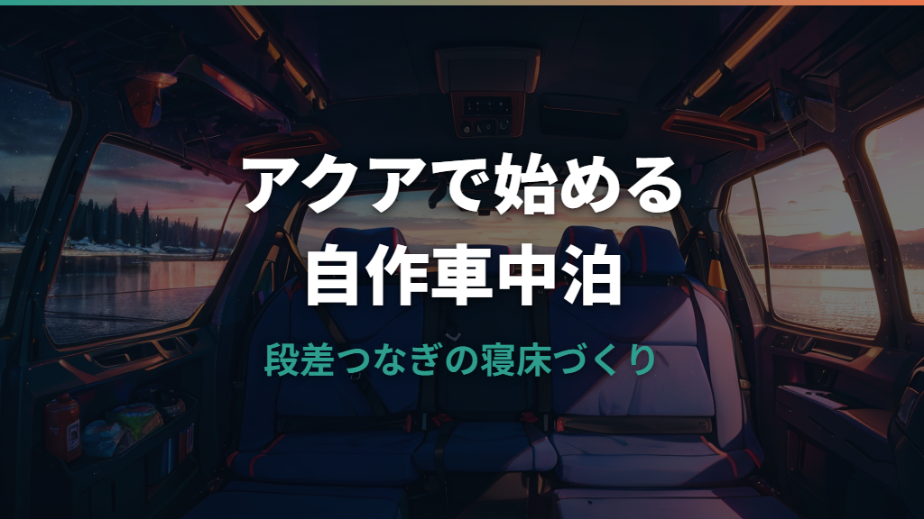 アクア車中泊自作ガイド｜寝られる寸法と段差解消ベッドの作り方