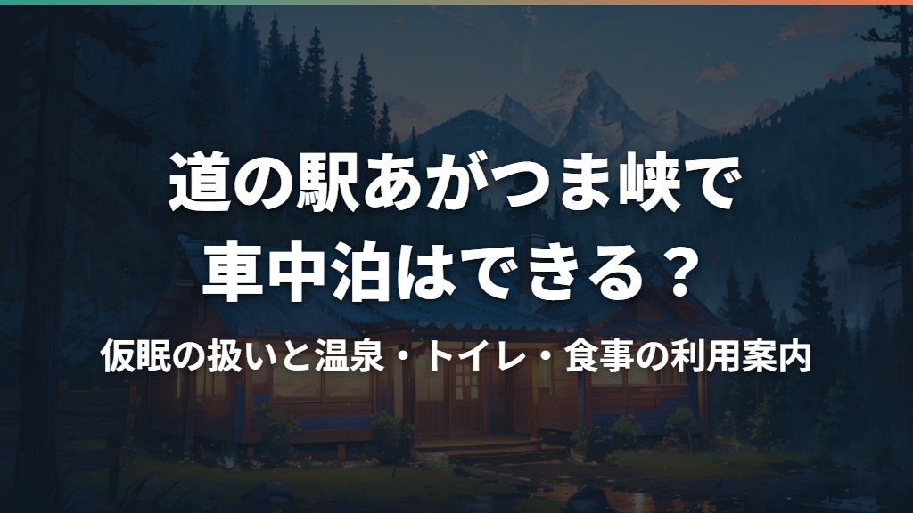 道の駅あがつま峡で車中泊はできる？仮眠の扱いと温泉・トイレ・食事の利用案内