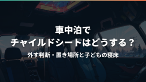 車中泊でチャイルドシートはどうする?外す判断・置き場所と子どもの寝床