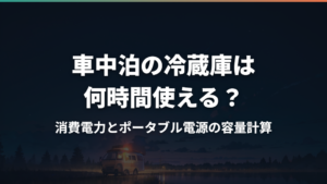 車中泊の冷蔵庫は何時間使える？消費電力とポータブル電源の容量計算