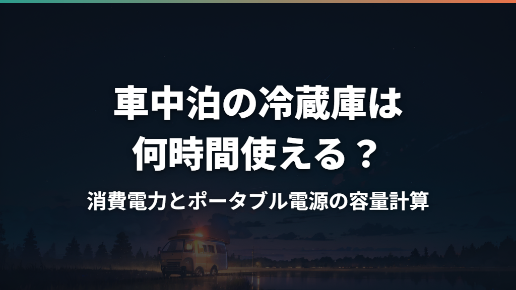 車中泊の冷蔵庫は何時間使える？消費電力とポータブル電源の容量計算
