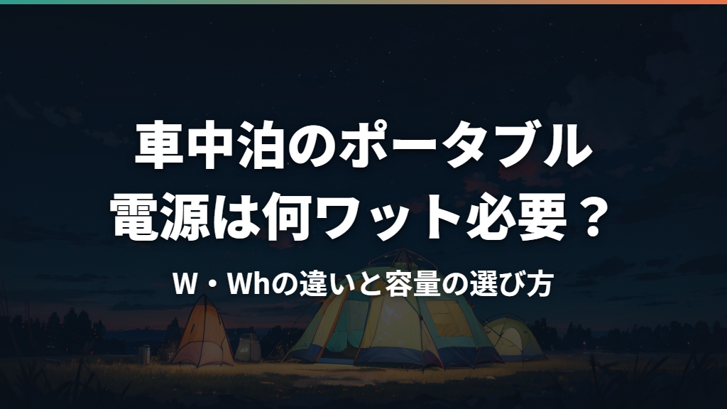 車中泊のポータブル電源は何ワット必要?W・Whの違いと容量の選び方