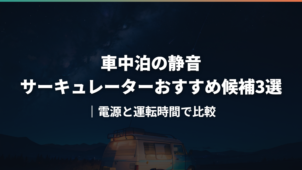 車中泊の静音サーキュレーターおすすめ候補3選｜電源と運転時間で比較
