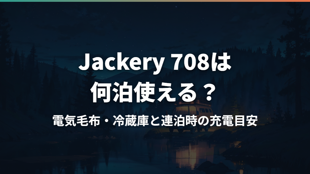 Jackery 708は何泊使える？電気毛布・冷蔵庫と連泊時の充電目安