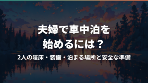 夫婦で車中泊を始めるには?2人の寝床・装備・泊まる場所と安全な準備